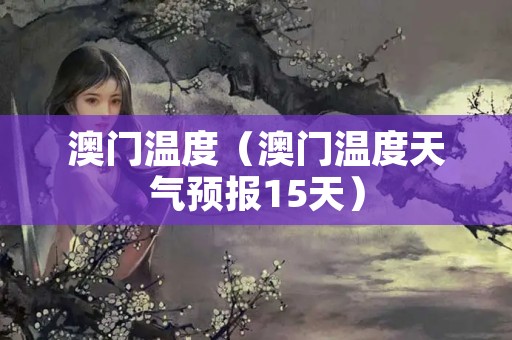 澳门最新天气情况与新闻发布会信息概述澳门6月中旬天气